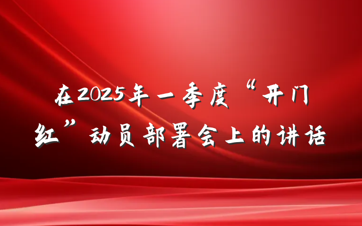 在2025年一季度“开门红”动员部署会上的讲话