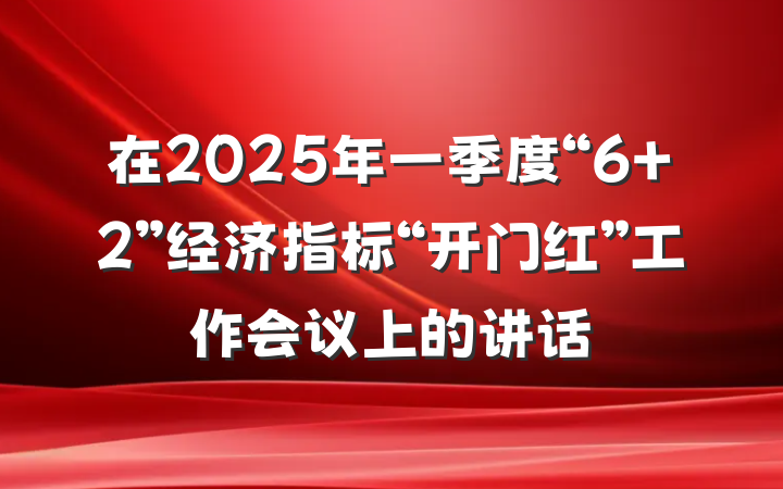 在2025年一季度“6+2”经济指标“开门红”工作会议上的讲话