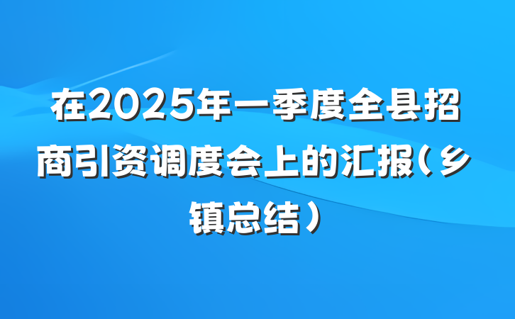 在2025年一季度全县招商引资调度会上的汇报(乡镇总结)