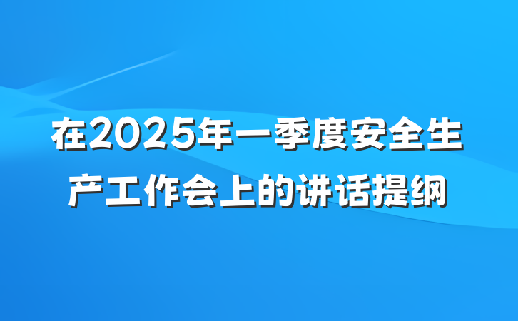 在2025年一季度安全生产工作会上的讲话提纲