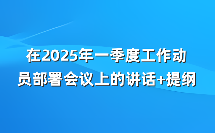 在2025年一季度工作动员部署会议上的讲话 提纲