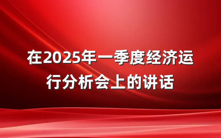 在2025年一季度经济运行分析会上的讲话
