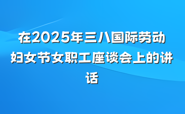 在2025年三八国际劳动妇女节女职工座谈会上的讲话