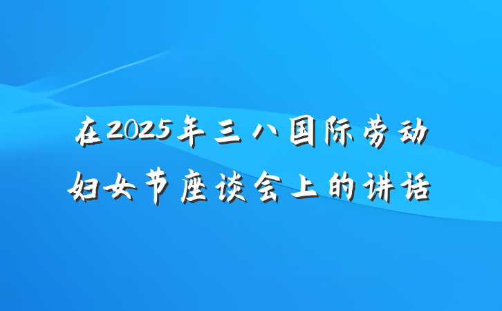 在2025年三八国际劳动妇女节座谈会上的讲话