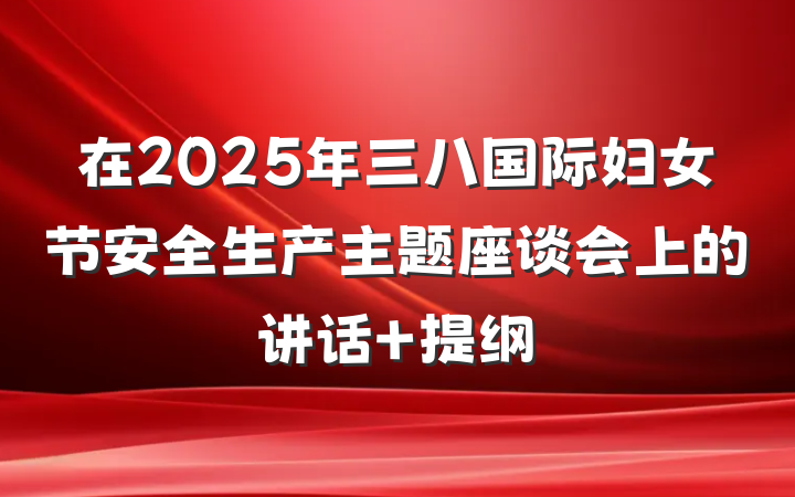 在2025年三八国际妇女节安全生产主题座谈会上的讲话 提纲