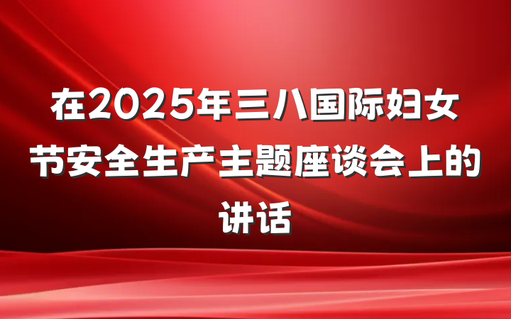 在2025年三八国际妇女节安全生产主题座谈会上的讲话