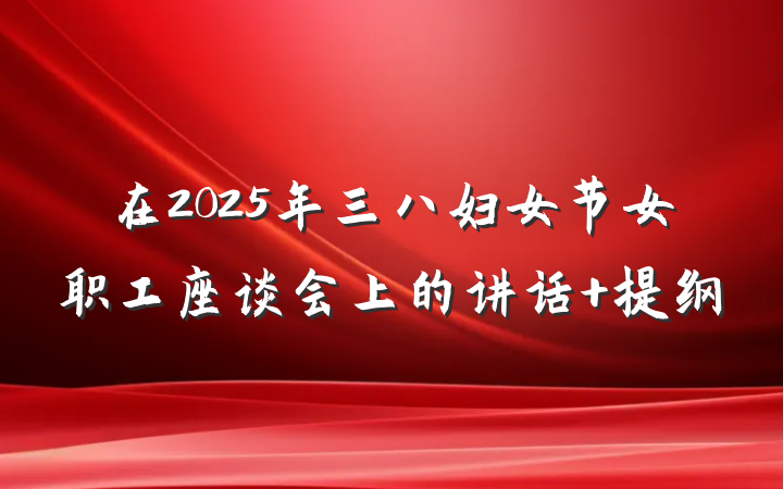 在2025年三八妇女节女职工座谈会上的讲话 提纲