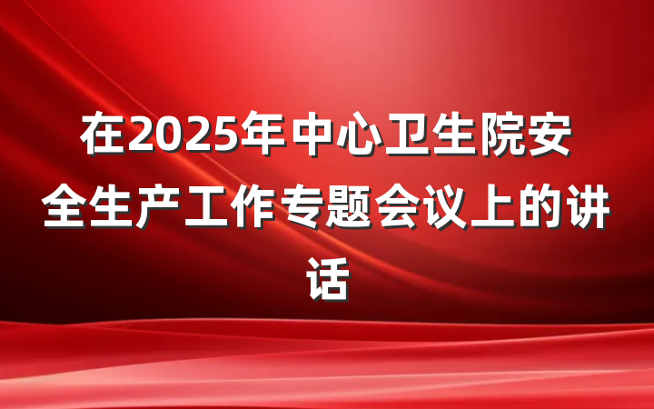 在2025年中心卫生院安全生产工作专题会议上的讲话