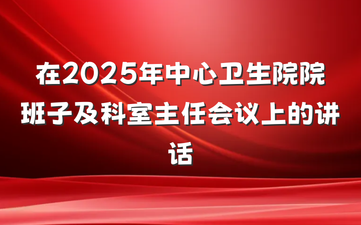 在2025年中心卫生院院班子及科室主任会议上的讲话