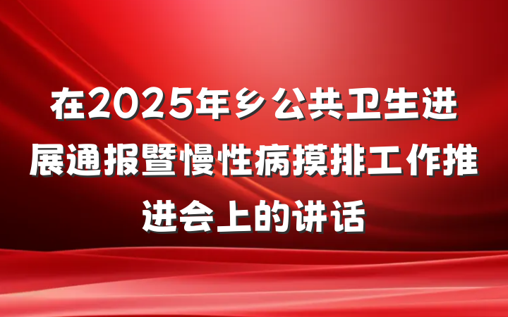 在2025年乡公共卫生进展通报暨慢性病摸排工作推进会上的讲话