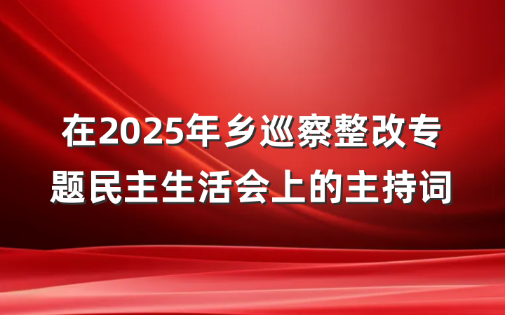 在2025年乡巡察整改专题民主生活会上的主持词