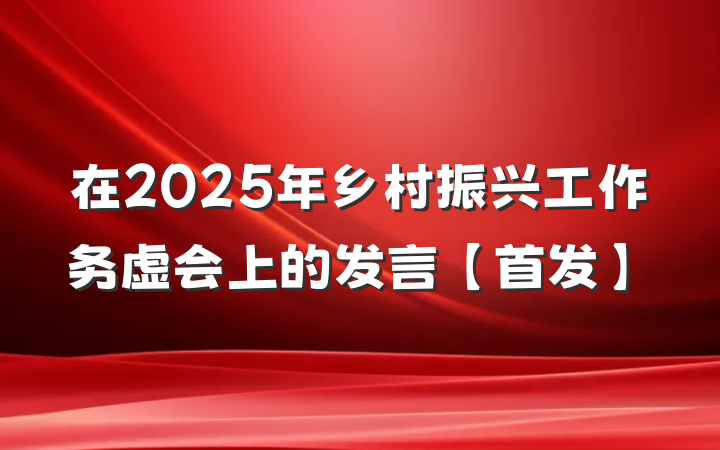在2025年乡村振兴工作务虚会上的发言【首发】