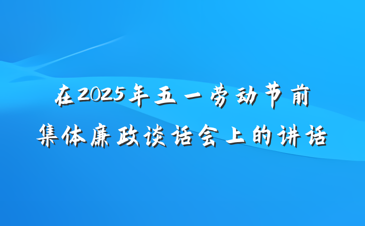 在2025年五一劳动节前集体廉政谈话会上的讲话