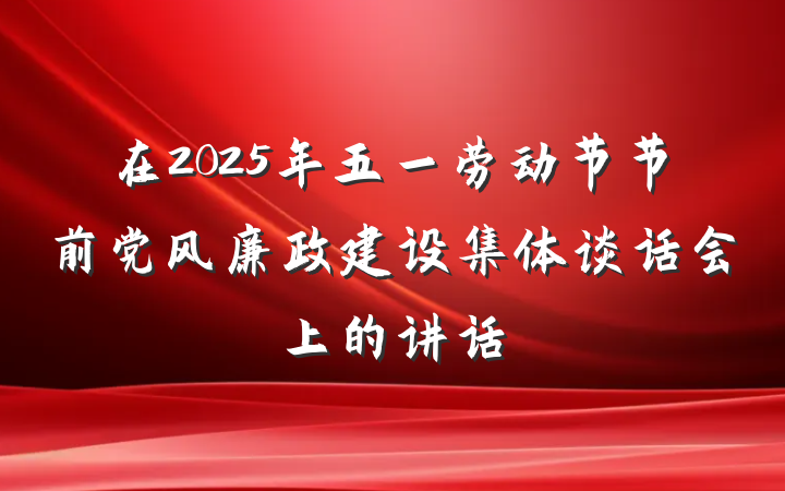 在2025年五一劳动节节前党风廉政建设集体谈话会上的讲话