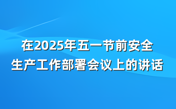 在2025年五一节前安全生产工作部署会议上的讲话