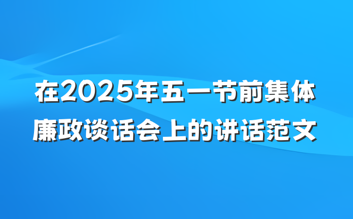 在2025年五一节前集体廉政谈话会上的讲话范文