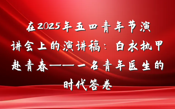 在2025年五四青年节演讲会上的演讲稿：白衣执甲赴青春——一名青年医生的时代答卷