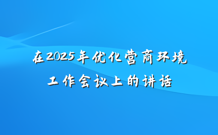在2025年优化营商环境工作会议上的讲话