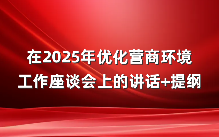 在2025年优化营商环境工作座谈会上的讲话 提纲