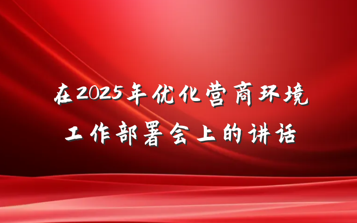 在2025年优化营商环境工作部署会上的讲话