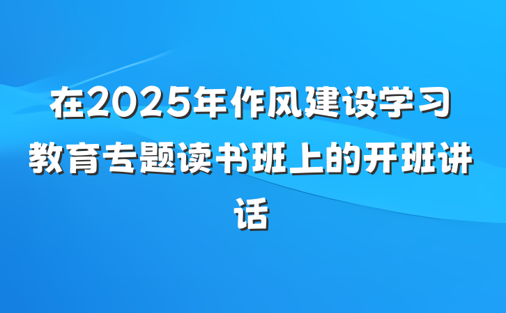 在2025年作风建设学习教育专题读书班上的开班讲话