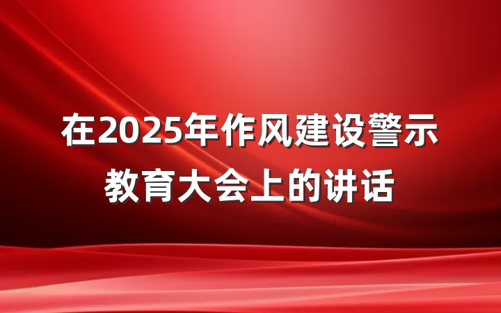 在2025年作风建设警示教育大会上的讲话