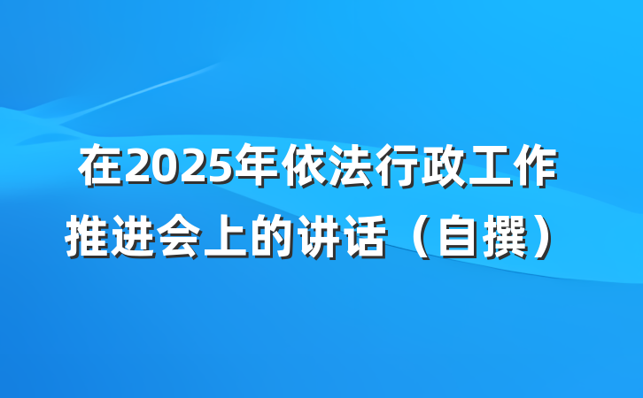 在2025年依法行政工作推进会上的讲话(自撰)