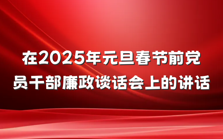 在2025年元旦春节前党员干部廉政谈话会上的讲话