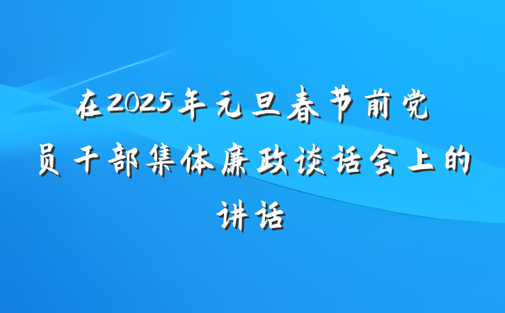 在2025年元旦春节前党员干部集体廉政谈话会上的讲话