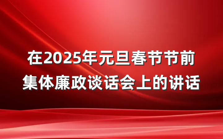 在2025年元旦春节节前集体廉政谈话会上的讲话