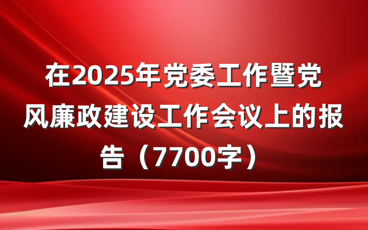 在2025年党委工作暨党风廉政建设工作会议上的报告（7700字）