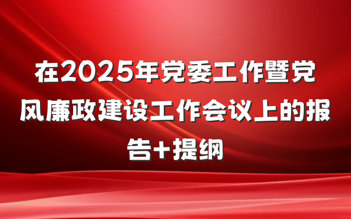 在2025年党委工作暨党风廉政建设工作会议上的报告 提纲