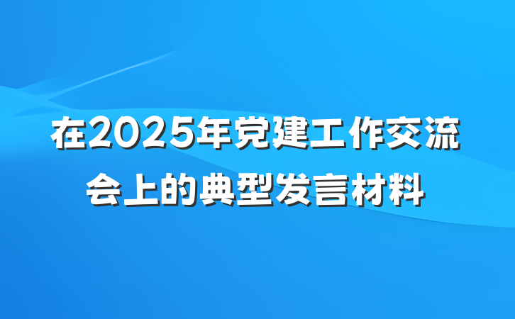 在2025年党建工作交流会上的典型发言材料