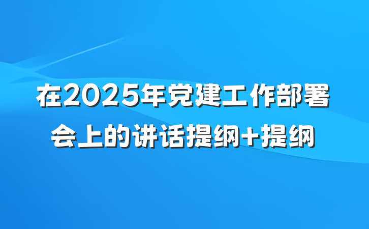 在2025年党建工作部署会上的讲话提纲 提纲
