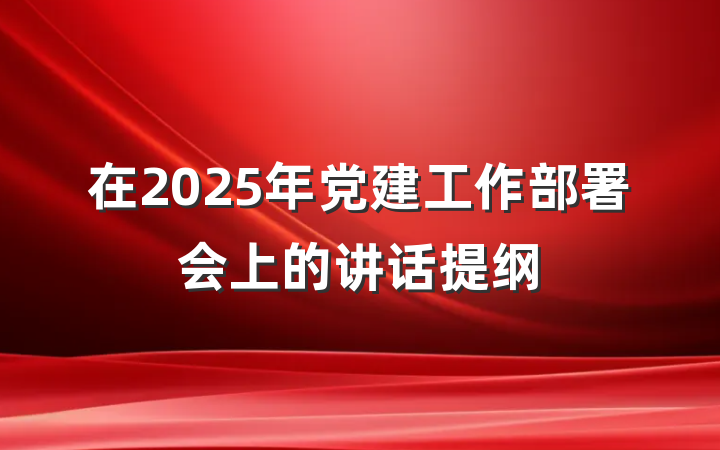 在2025年党建工作部署会上的讲话提纲