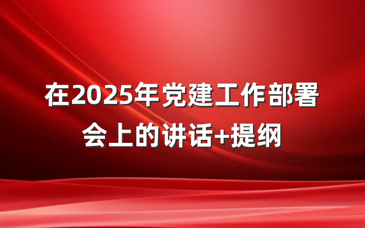 在2025年党建工作部署会上的讲话 提纲