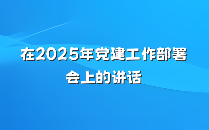 在2025年党建工作部署会上的讲话