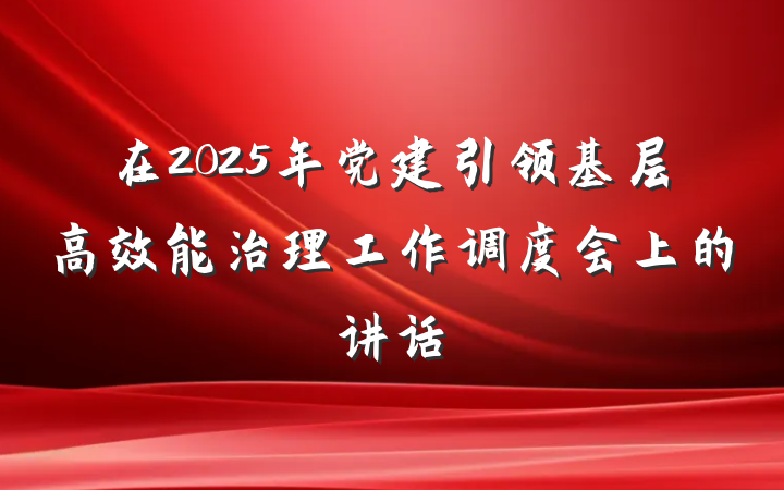 在2025年党建引领基层高效能治理工作调度会上的讲话