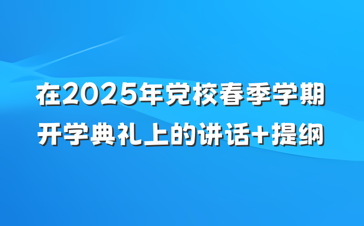 在2025年党校春季学期开学典礼上的讲话 提纲
