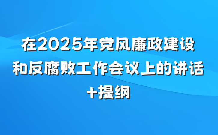 在2025年党风廉政建设和反腐败工作会议上的讲话 提纲