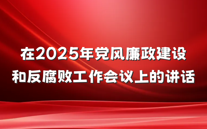 在2025年党风廉政建设和反腐败工作会议上的讲话