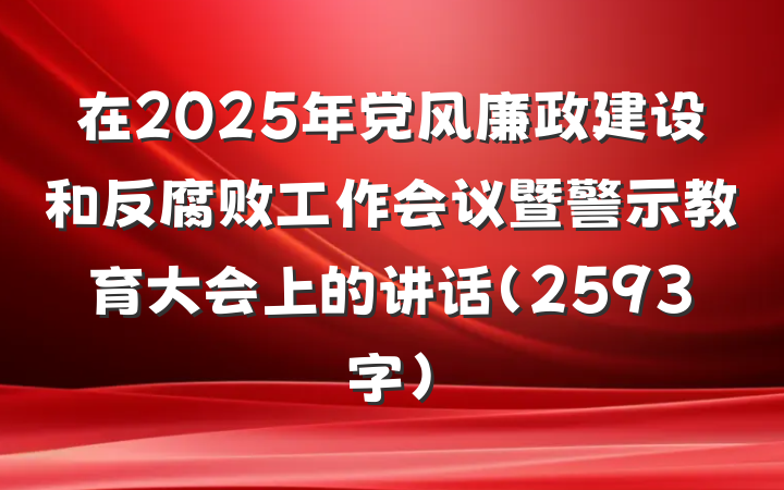 在2025年党风廉政建设和反腐败工作会议暨警示教育大会上的讲话（2593字）