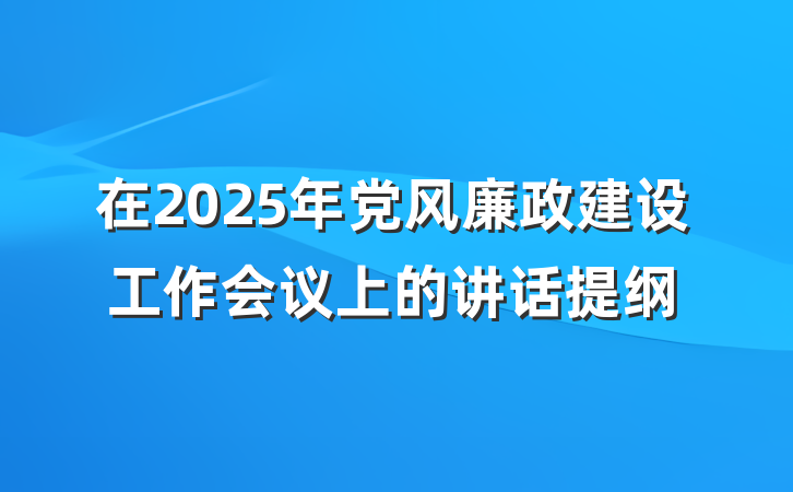 在2025年党风廉政建设工作会议上的讲话提纲