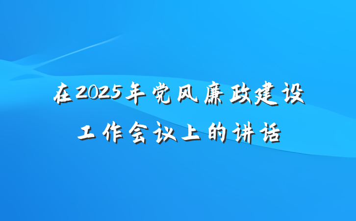在2025年党风廉政建设工作会议上的讲话