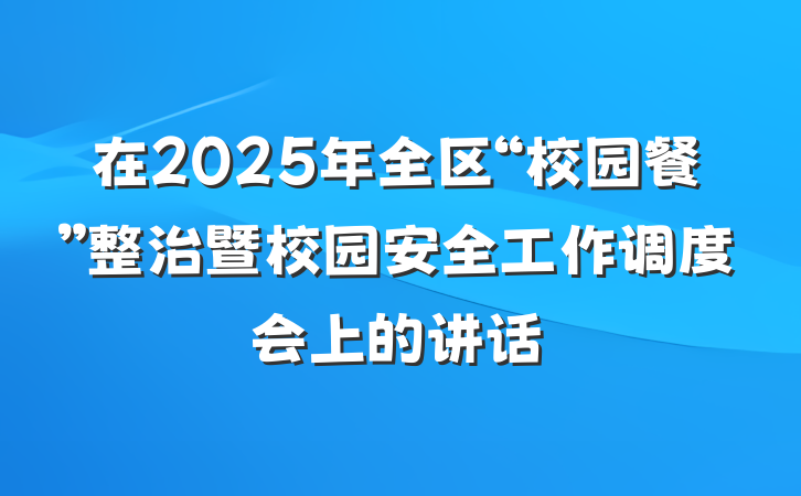 在2025年全区“校园餐”整治暨校园安全工作调度会上的讲话