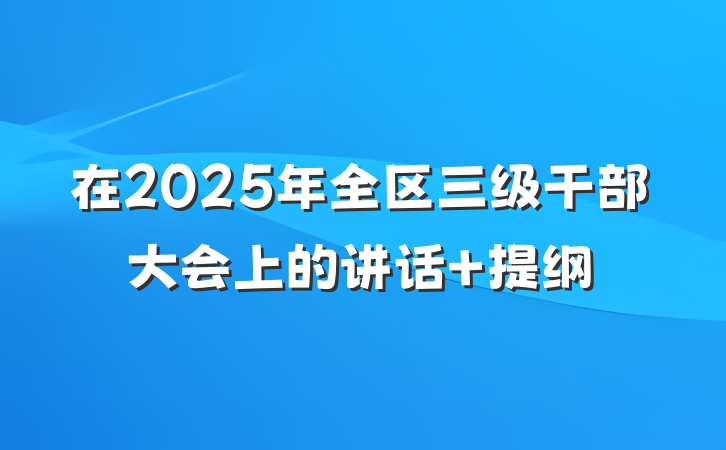 在2025年全区三级干部大会上的讲话 提纲