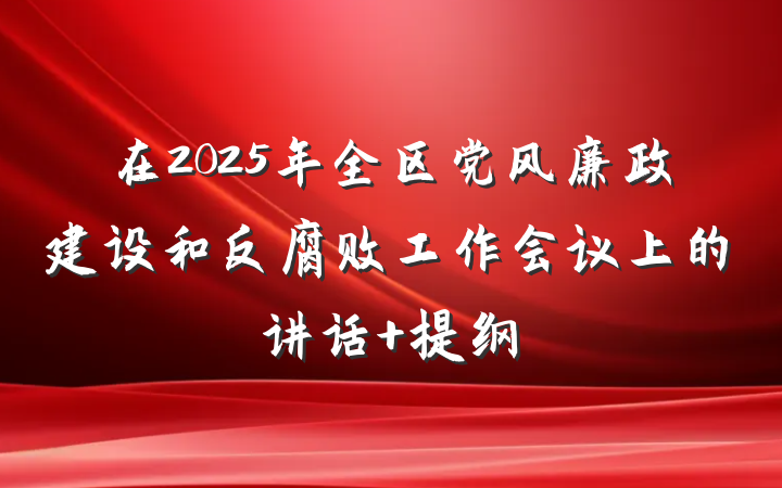 在2025年全区党风廉政建设和反腐败工作会议上的讲话 提纲