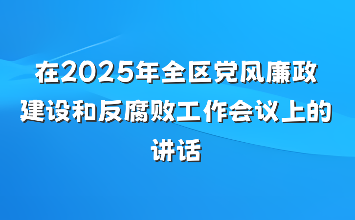 在2025年全区党风廉政建设和反腐败工作会议上的讲话
