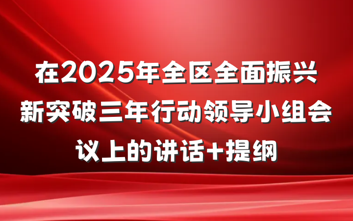 在2025年全区全面振兴新突破三年行动领导小组会议上的讲话 提纲