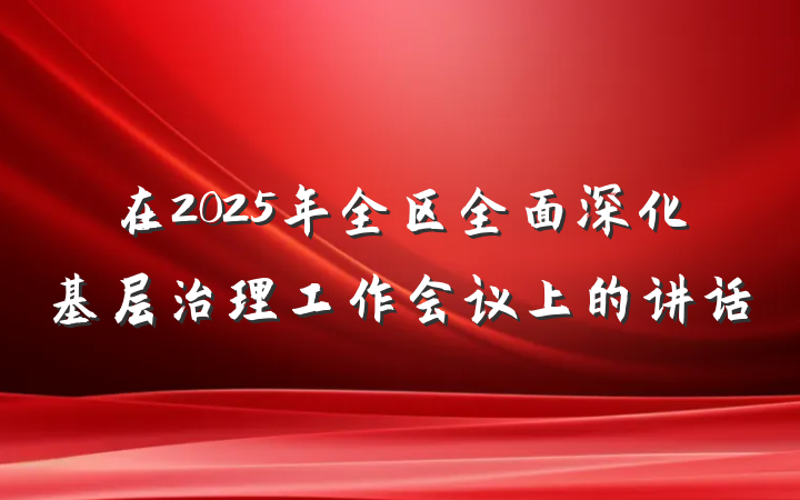 在2025年全区全面深化基层治理工作会议上的讲话